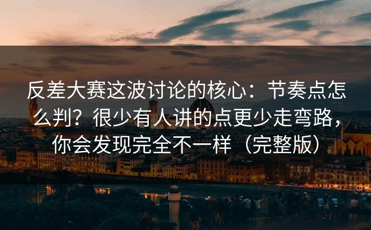 反差大赛这波讨论的核心：节奏点怎么判？很少有人讲的点更少走弯路，你会发现完全不一样（完整版）