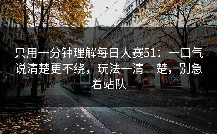 只用一分钟理解每日大赛51:一口气说清楚更不绕,玩法一清二楚,别急着站队 只用一分钟理解每日大赛51:一口气说清楚更不绕,玩法一清二楚,别急着站队