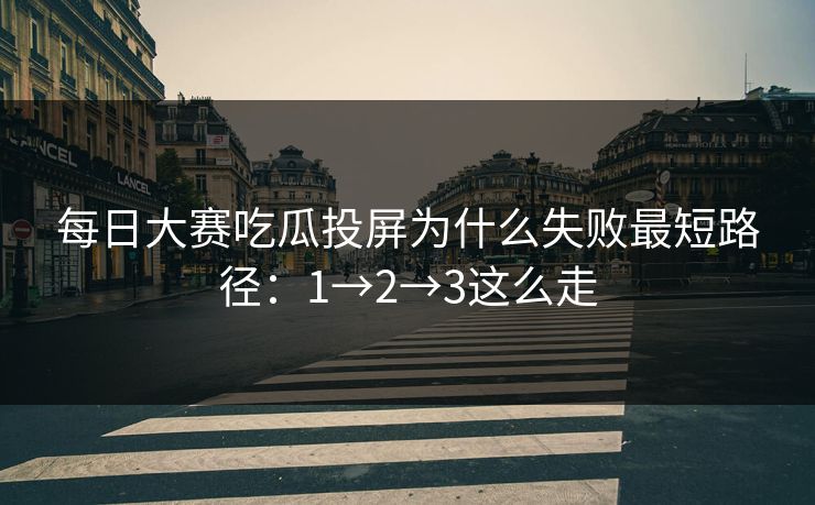 每日大赛吃瓜投屏为什么失败最短路径：1→2→3这么走