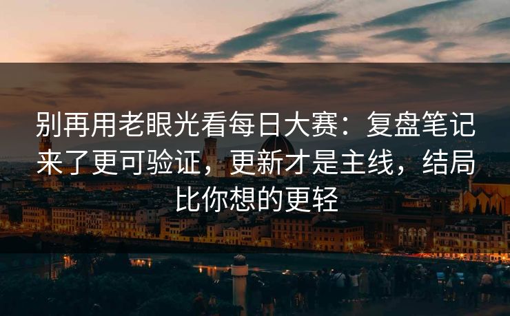 别再用老眼光看每日大赛:复盘笔记来了更可验证,更新才是主线,结局比你想的更轻 别再用老眼光看每日大赛:复盘笔记来了更可验证,更新才是主线,结局比你想的更轻