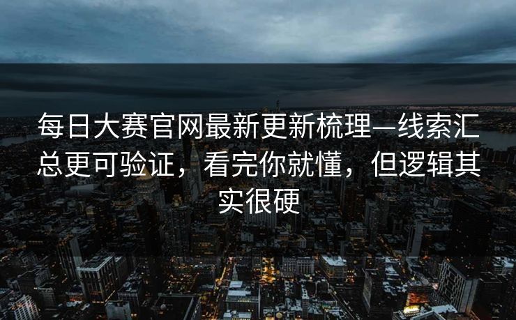 每日大赛官网最新更新梳理—线索汇总更可验证,看完你就懂,但逻辑其实很硬 每日大赛官网最新更新梳理—线索汇总更可验证,看完你就懂,但逻辑其实很硬